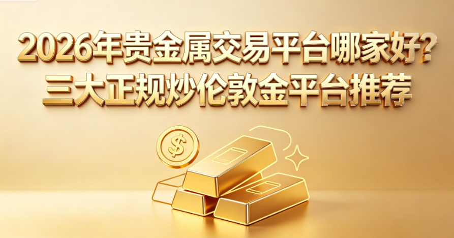 贵金属交易平台哪个好：2026年投资者选平台的核心参考框架