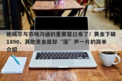 鲍威尔与市场沟通的重要窗口来了！黄金下破1890、其他贵金属却“涨”声一片的简单介绍