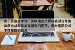 关于贵金属早评：美联储官员释放鹰派信号但美债收益率及美元指数仍回落，贵金属期价或下存支撑的信息