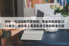 拜登一句话加剧不安情绪！黄金冲高回落1911美元：金价走上看涨轨道不变的简单介绍