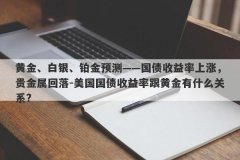 黄金、白银、铂金预测——国债收益率上涨，贵金属回落-美国国债收益率跟黄金有什么关系?