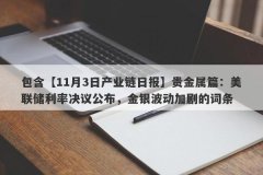 包含【11月3日产业链日报】贵金属篇：美联储利率决议公布，金银波动加剧的词条