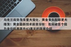 乌克兰局势发生重大变化、黄金多头酝酿更大爆发！黄金最新技术前景分析：若突破首个阻力金价料再飙升43美元的简单介绍