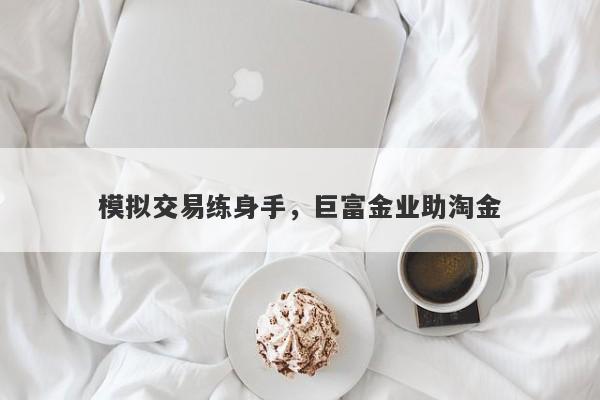 模拟交易练身手，巨富金业助淘金