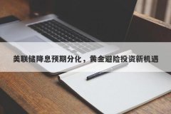 美联储降息预期分化，黄金避险投资新机遇