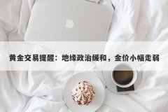 黄金交易提醒：地缘政治缓和，金价小幅走弱